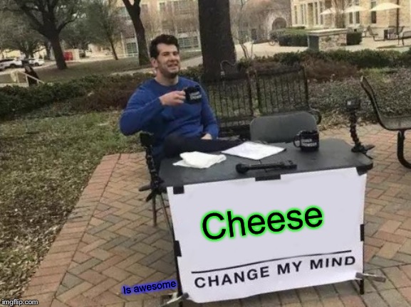 Change My Mind Meme | Cheese; Is awesome | image tagged in memes,change my mind | made w/ Imgflip meme maker