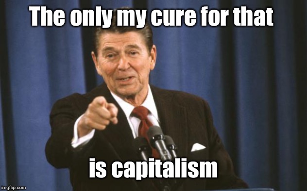 Ronald Reagan | The only my cure for that is capitalism | image tagged in ronald reagan | made w/ Imgflip meme maker