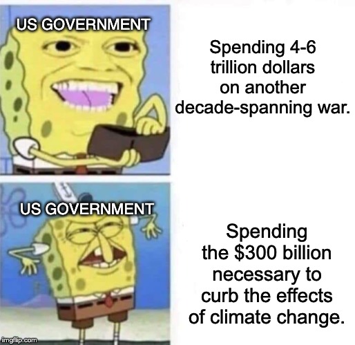 Spongebob wallet | US GOVERNMENT; Spending 4-6 trillion dollars on another decade-spanning war. Spending the $300 billion necessary to curb the effects of climate change. US GOVERNMENT | image tagged in spongebob wallet,climate change,iran,iraq war | made w/ Imgflip meme maker