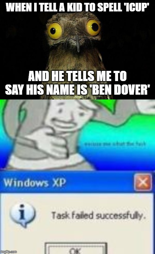 WHEN I TELL A KID TO SPELL 'ICUP'; AND HE TELLS ME TO SAY HIS NAME IS 'BEN DOVER' | image tagged in memes,weird stuff i do potoo | made w/ Imgflip meme maker
