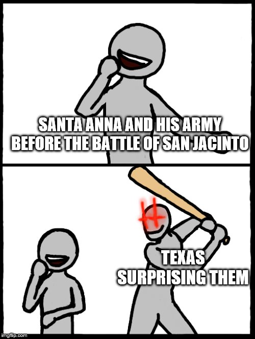 Surprise Bat | SANTA ANNA AND HIS ARMY BEFORE THE BATTLE OF SAN JACINTO; TEXAS SURPRISING THEM | image tagged in surprise bat | made w/ Imgflip meme maker