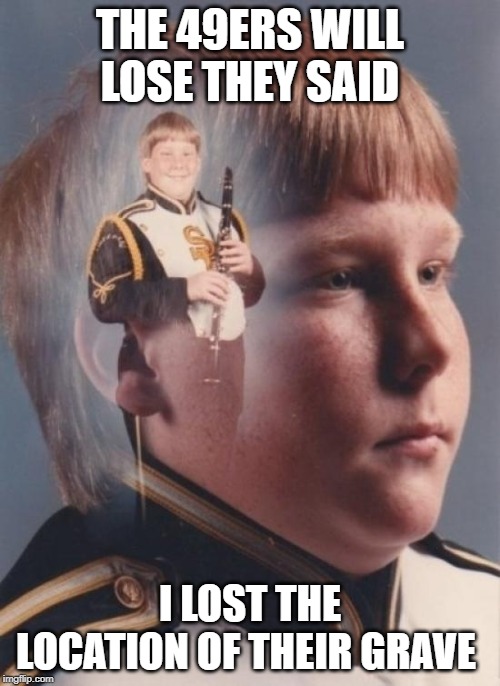 PTSD Clarinet Boy | THE 49ERS WILL LOSE THEY SAID; I LOST THE LOCATION OF THEIR GRAVE | image tagged in memes,ptsd clarinet boy | made w/ Imgflip meme maker