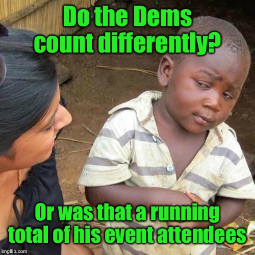 Third World Skeptical Kid Meme | Do the Dems count differently? Or was that a running total of his event attendees | image tagged in memes,third world skeptical kid | made w/ Imgflip meme maker