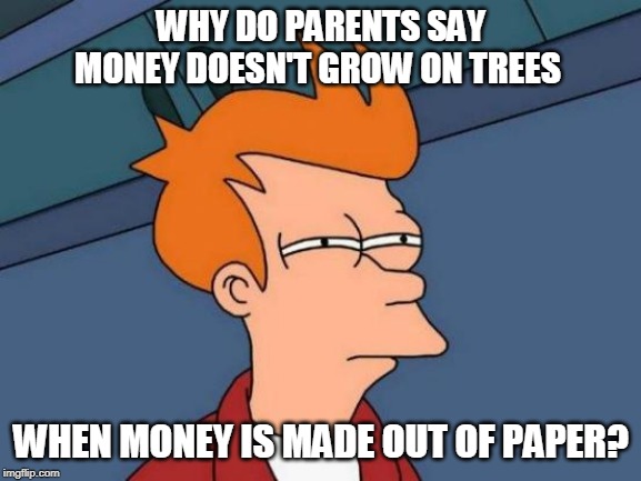 Futurama Fry | WHY DO PARENTS SAY MONEY DOESN'T GROW ON TREES; WHEN MONEY IS MADE OUT OF PAPER? | image tagged in memes,futurama fry | made w/ Imgflip meme maker