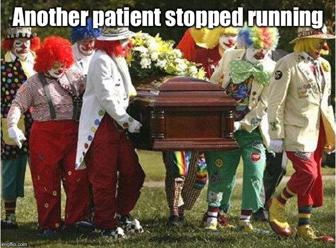 Clown funeral | Another patient stopped running | image tagged in clown funeral | made w/ Imgflip meme maker