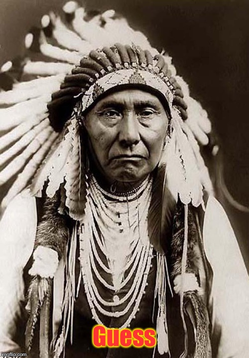 Indian Chief | Guess | image tagged in indian chief | made w/ Imgflip meme maker