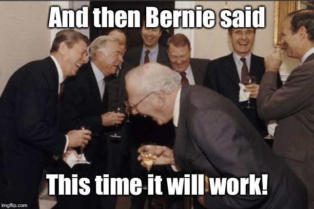 Laughing Men In Suits Meme | And then Bernie said This time it will work! | image tagged in memes,laughing men in suits | made w/ Imgflip meme maker