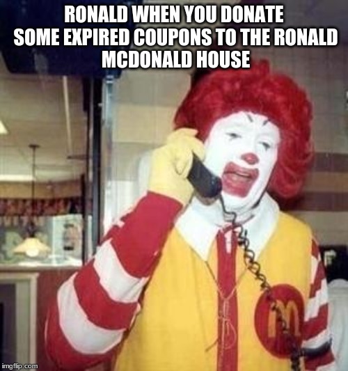 Ronald McDonald Temp | RONALD WHEN YOU DONATE 
SOME EXPIRED COUPONS TO THE RONALD
MCDONALD HOUSE | image tagged in ronald mcdonald temp | made w/ Imgflip meme maker