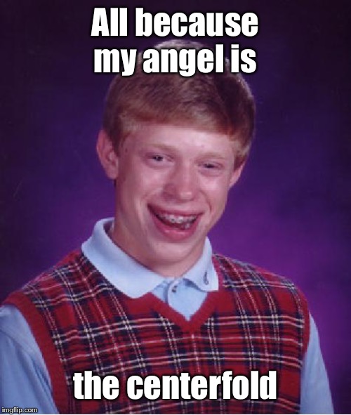 unlucky ginger kid | All because my angel is the centerfold | image tagged in unlucky ginger kid | made w/ Imgflip meme maker