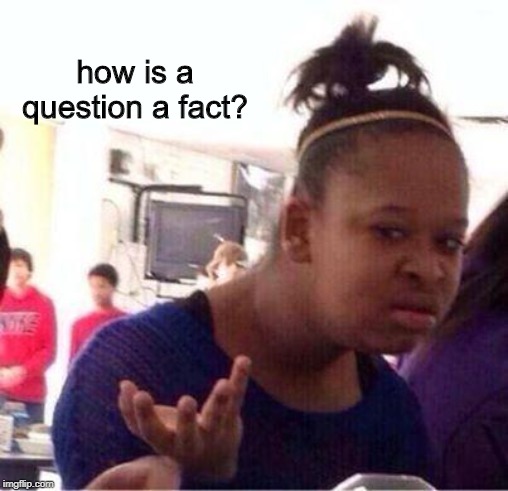 Wut? | how is a question a fact? | image tagged in wut | made w/ Imgflip meme maker