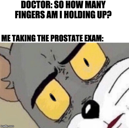 Unsettled Tom | DOCTOR: SO HOW MANY FINGERS AM I HOLDING UP? ME TAKING THE PROSTATE EXAM: | image tagged in unsettled tom | made w/ Imgflip meme maker