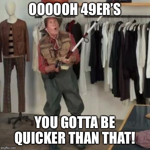 Gotta be quicker than that! | OOOOOH 49ER’S; YOU GOTTA BE QUICKER THAN THAT! | image tagged in gotta be quicker than that | made w/ Imgflip meme maker