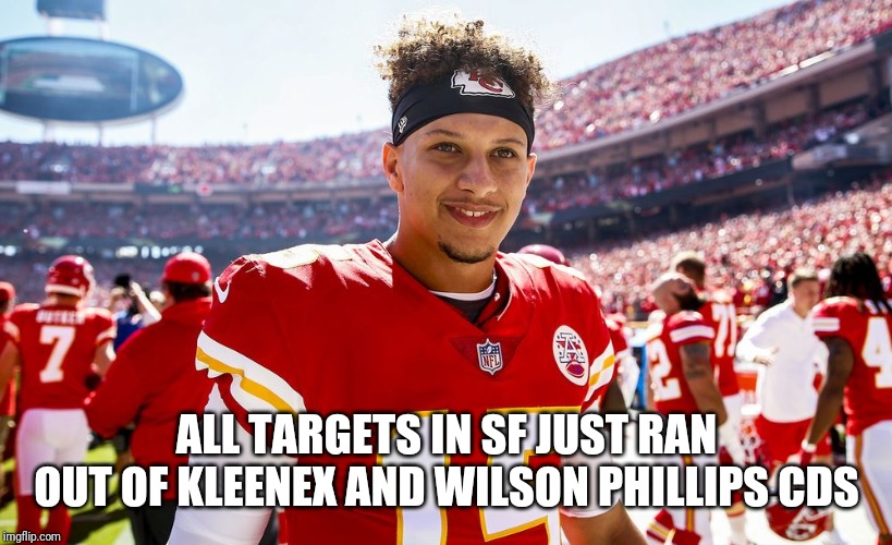 Patrick Mahomes Smiling | ALL TARGETS IN SF JUST RAN OUT OF KLEENEX AND WILSON PHILLIPS CDS | image tagged in patrick mahomes smiling | made w/ Imgflip meme maker
