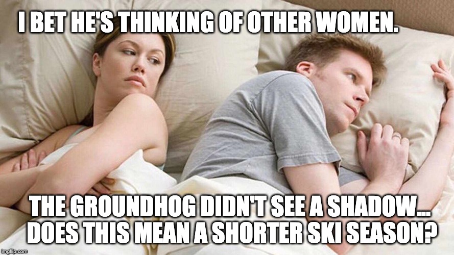 Shorter Ski Season? | I BET HE'S THINKING OF OTHER WOMEN. THE GROUNDHOG DIDN'T SEE A SHADOW... 
DOES THIS MEAN A SHORTER SKI SEASON? | image tagged in i bet he's thinking about other women,letsgetwordy,skiing,groundhog,shadow | made w/ Imgflip meme maker