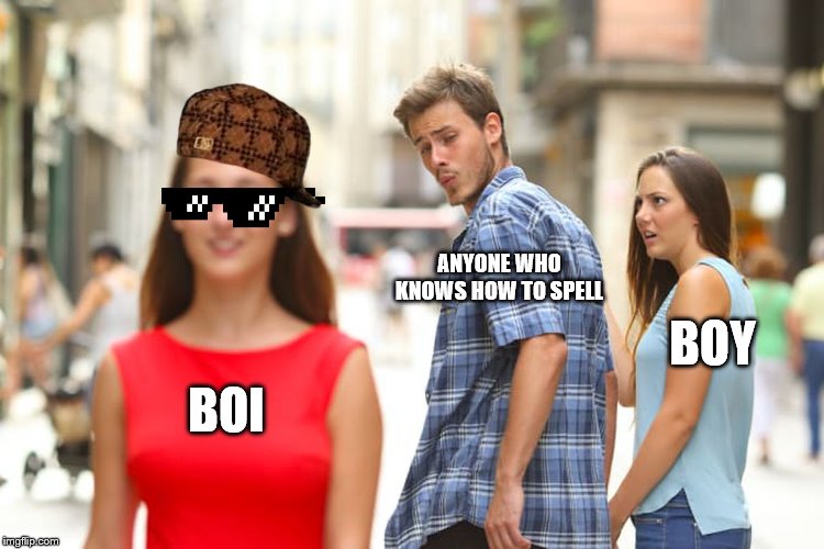 Distracted Boyfriend | ANYONE WHO KNOWS HOW TO SPELL; BOY; BOI | image tagged in memes,distracted boyfriend | made w/ Imgflip meme maker