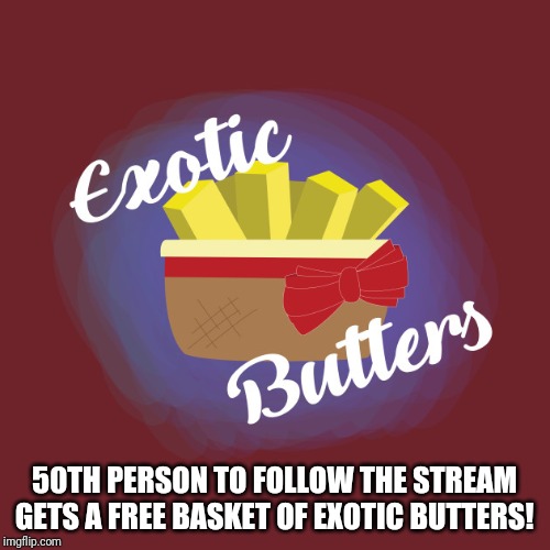 Exotic Butters | 50TH PERSON TO FOLLOW THE STREAM GETS A FREE BASKET OF EXOTIC BUTTERS! | image tagged in exotic butters | made w/ Imgflip meme maker