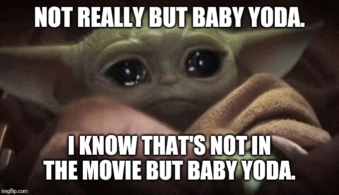 Crying Baby Yoda | NOT REALLY BUT BABY YODA. I KNOW THAT'S NOT IN THE MOVIE BUT BABY YODA. | image tagged in crying baby yoda | made w/ Imgflip meme maker