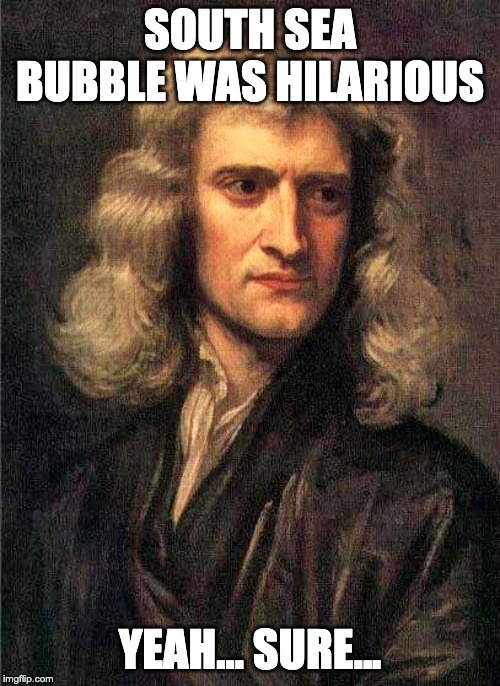 Isaac Newton  | SOUTH SEA BUBBLE WAS HILARIOUS; YEAH... SURE... | image tagged in isaac newton | made w/ Imgflip meme maker