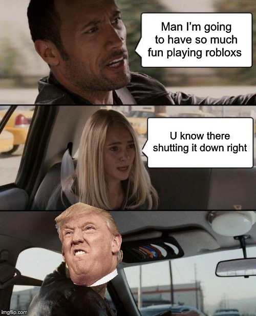 The Rock Driving | Man I’m going to have so much fun playing robloxs; U know there shutting it down right | image tagged in memes,the rock driving | made w/ Imgflip meme maker