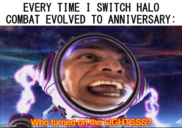 Who Turned on the Lights? | EVERY TIME I SWITCH HALO COMBAT EVOLVED TO ANNIVERSARY: | image tagged in who turned on the lights,halo | made w/ Imgflip meme maker