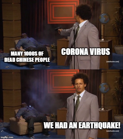 Making Things Up as Usual | CORONA VIRUS; MANY 1000S OF DEAD CHINESE PEOPLE; WE HAD AN EARTHQUAKE! | image tagged in memes,who killed hannibal | made w/ Imgflip meme maker