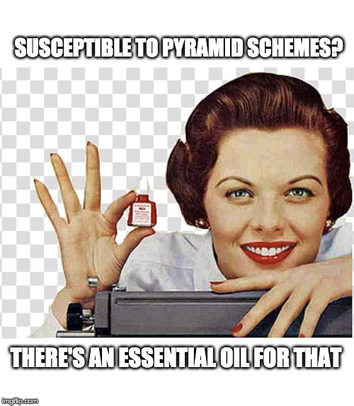 Cure For Everything | SUSCEPTIBLE TO PYRAMID SCHEMES? THERE'S AN ESSENTIAL OIL FOR THAT | image tagged in pyramid scheme,essential oils,medicine | made w/ Imgflip meme maker