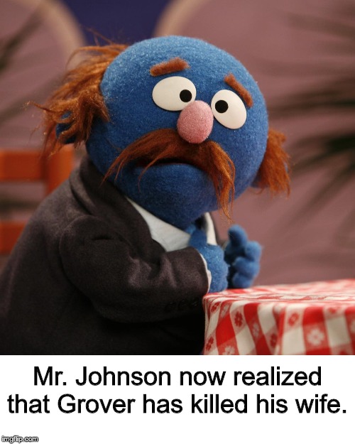 Sesame Street Mr. Johnson | Mr. Johnson now realized that Grover has killed his wife. | image tagged in sesame street mr johnson | made w/ Imgflip meme maker