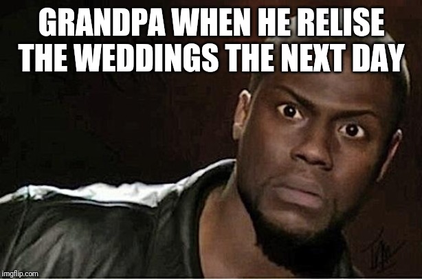 Kevin Hart | GRANDPA WHEN HE RELISE THE WEDDINGS THE NEXT DAY | image tagged in memes,kevin hart | made w/ Imgflip meme maker