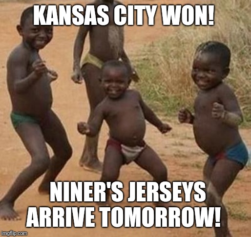 AFRICAN KIDS DANCING | KANSAS CITY WON! NINER'S JERSEYS ARRIVE TOMORROW! | image tagged in african kids dancing | made w/ Imgflip meme maker