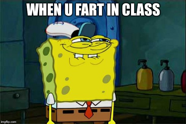 Don't You Squidward Meme | WHEN U FART IN CLASS | image tagged in memes,dont you squidward | made w/ Imgflip meme maker