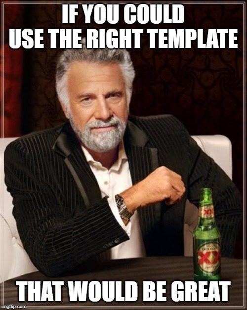 The Most Interesting Man In The World Meme | IF YOU COULD USE THE RIGHT TEMPLATE THAT WOULD BE GREAT | image tagged in memes,the most interesting man in the world | made w/ Imgflip meme maker