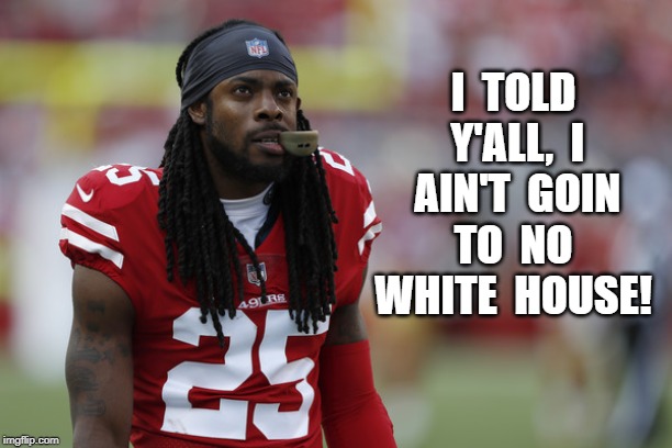 Super Bowl | I  TOLD  Y'ALL,  I  AIN'T  GOIN  TO  NO  WHITE  HOUSE! | image tagged in sherman,fool | made w/ Imgflip meme maker