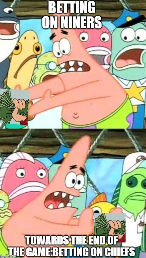 Put It Somewhere Else Patrick | BETTING ON NINERS; TOWARDS THE END OF THE GAME:BETTING ON CHIEFS | image tagged in memes,put it somewhere else patrick | made w/ Imgflip meme maker