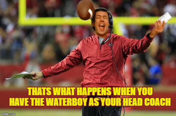Im Gonna Coach Some Football | THATS WHAT HAPPENS WHEN YOU HAVE THE WATERBOY AS YOUR HEAD COACH | image tagged in waterboy head coach,lets throw the ball with a 10 point lead and 6 min left in the game,der errr,were only avg 5 yds a rush | made w/ Imgflip meme maker