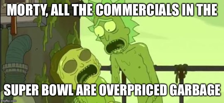 Toxic Rick and Morty | MORTY, ALL THE COMMERCIALS IN THE; SUPER BOWL ARE OVERPRICED GARBAGE | image tagged in toxic rick and morty | made w/ Imgflip meme maker