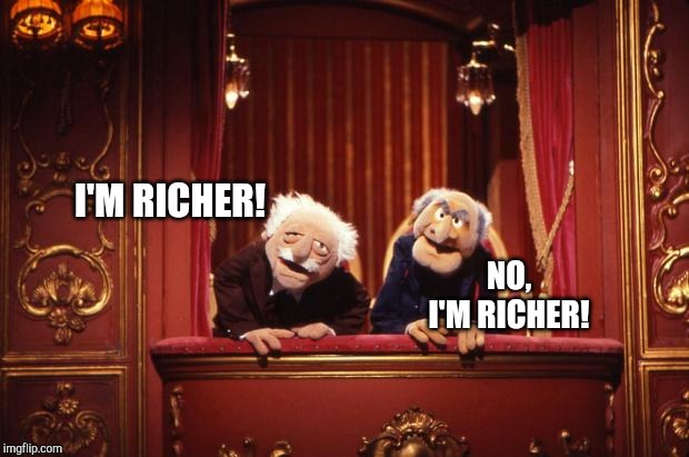 Old Muppets | I'M RICHER! NO, I'M RICHER! | image tagged in old muppets | made w/ Imgflip meme maker