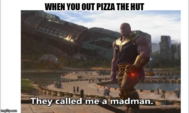 WHEN YOU OUT PIZZA THE HUT | image tagged in dankmemes | made w/ Imgflip meme maker