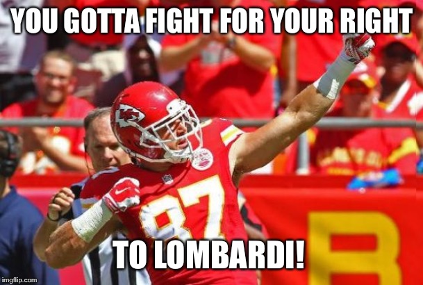 Travis Kelce | YOU GOTTA FIGHT FOR YOUR RIGHT; TO LOMBARDI! | image tagged in travis kelce | made w/ Imgflip meme maker