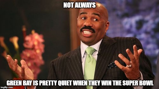 Steve Harvey Meme | NOT ALWAYS GREEN BAY IS PRETTY QUIET WHEN THEY WIN THE SUPER BOWL | image tagged in memes,steve harvey | made w/ Imgflip meme maker