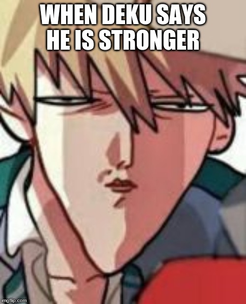 Bakugo WTF | WHEN DEKU SAYS HE IS STRONGER | image tagged in bakugo wtf | made w/ Imgflip meme maker