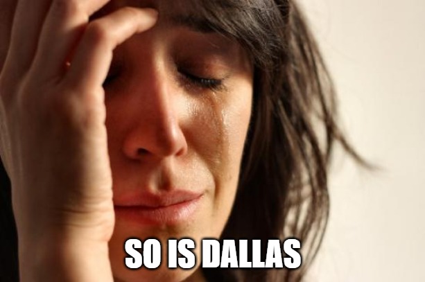 First World Problems Meme | SO IS DALLAS | image tagged in memes,first world problems | made w/ Imgflip meme maker