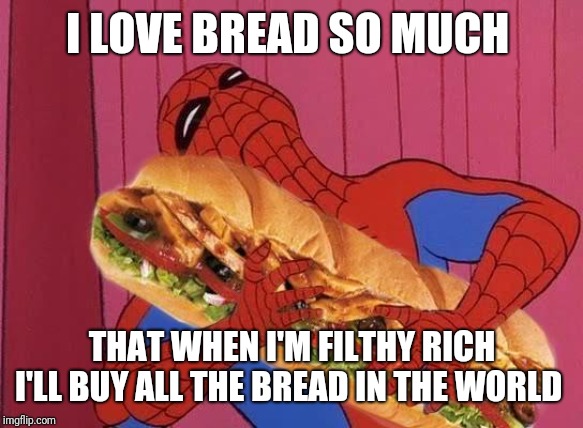 Spiderman sandwich | I LOVE BREAD SO MUCH; THAT WHEN I'M FILTHY RICH I'LL BUY ALL THE BREAD IN THE WORLD | image tagged in spiderman sandwich | made w/ Imgflip meme maker