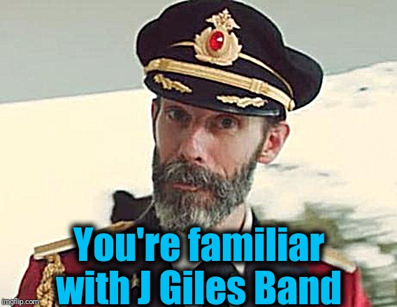 Captain Obvious | You're familiar with J Giles Band | image tagged in captain obvious | made w/ Imgflip meme maker