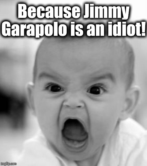 Angry Baby Meme | Because Jimmy Garapolo is an idiot! | image tagged in memes,angry baby | made w/ Imgflip meme maker