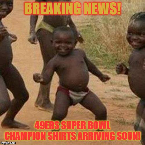 Third World Success Kid | BREAKING NEWS! 49ERS SUPER BOWL CHAMPION SHIRTS ARRIVING SOON! | image tagged in memes,third world success kid | made w/ Imgflip meme maker