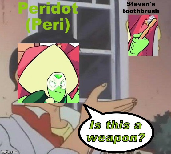 Is this a weapon? | Peridot
(Peri); Steven's
toothbrush; Is this a
weapon? | image tagged in memes,steven universe,peridot,weapon,toothbrush | made w/ Imgflip meme maker