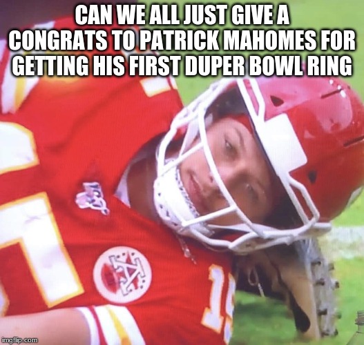 Patrick Mahomes on Ground | CAN WE ALL JUST GIVE A CONGRATS TO PATRICK MAHOMES FOR GETTING HIS FIRST DUPER BOWL RING | image tagged in patrick mahomes on ground | made w/ Imgflip meme maker