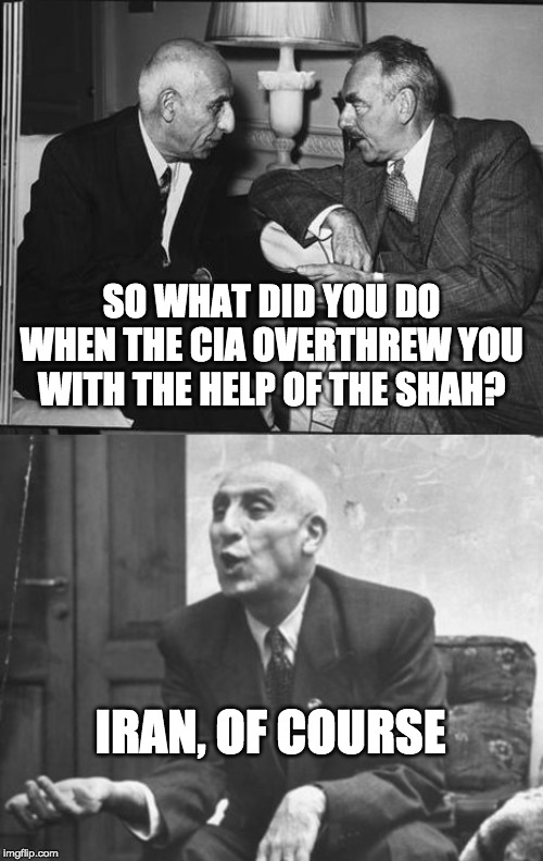 Mohammad Mosaddegh | SO WHAT DID YOU DO WHEN THE CIA OVERTHREW YOU WITH THE HELP OF THE SHAH? IRAN, OF COURSE | image tagged in iran | made w/ Imgflip meme maker