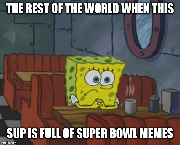 Spongebob Waiting | THE REST OF THE WORLD WHEN THIS; SUP IS FULL OF SUPER BOWL MEMES | image tagged in spongebob waiting,BikiniBottomTwitter | made w/ Imgflip meme maker