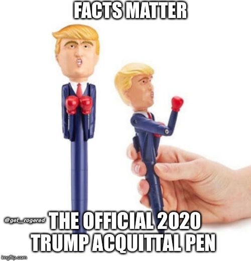Trump acquittal pen | FACTS MATTER; @get_rogered; THE OFFICIAL 2020 TRUMP ACQUITTAL PEN | image tagged in trump acquittal pen | made w/ Imgflip meme maker